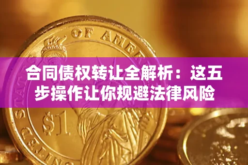 武汉合同债权转让全解析：这五步操作让你规避法律风险