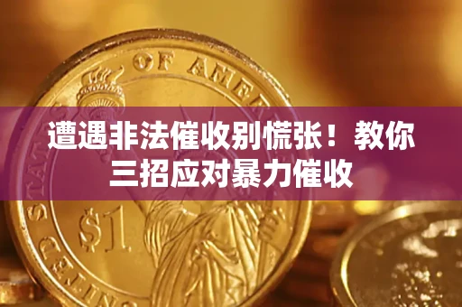 武汉遭遇非法催收别慌张！教你三招应对暴力催收