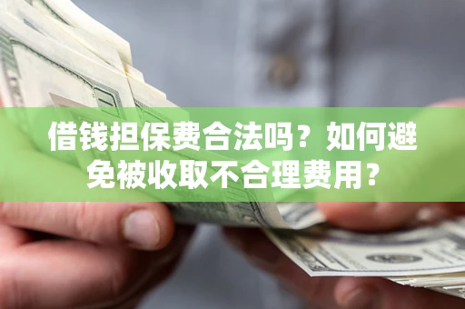 武汉借钱担保费合法吗？如何避免被收取不合理费用？