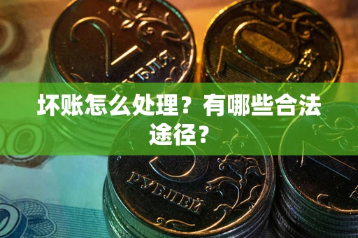 武汉坏账怎么处理？有哪些合法途径？