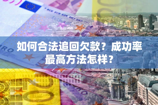 武汉如何合法追回欠款？成功率最高方法怎样？