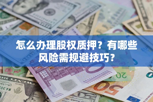 武汉怎么办理股权质押？有哪些风险需规避技巧？