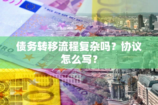 武汉债务转移流程复杂吗？协议怎么写？