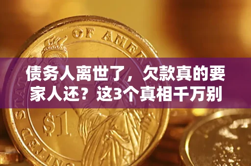 武汉债务人离世了，欠款真的要家人还？这3个真相千万别弄错