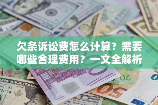 武汉欠条诉讼费怎么计算？需要哪些合理费用？一文全解析