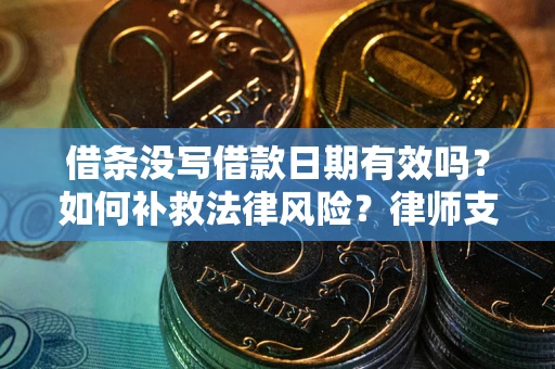 武汉借条没写借款日期有效吗？如何补救法律风险？律师支招