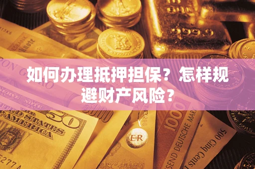 武汉如何办理抵押担保？怎样规避财产风险？