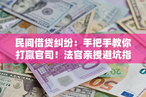 武汉民间借贷纠纷：手把手教你打赢官司！法官亲授避坑指南