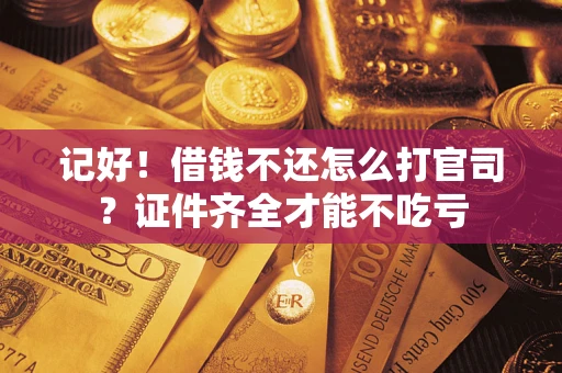 武汉记好！借钱不还怎么打官司？证件齐全才能不吃亏