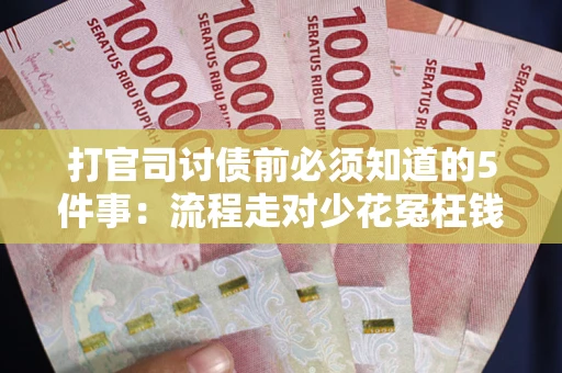 武汉打官司讨债前必须知道的5件事：流程走对少花冤枉钱