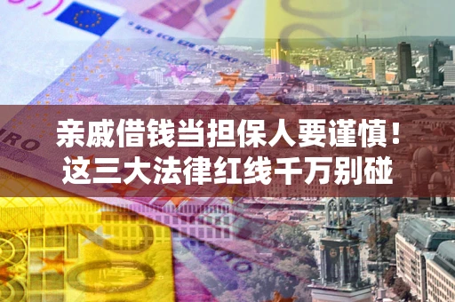武汉亲戚借钱当担保人要谨慎！这三大法律红线千万别碰