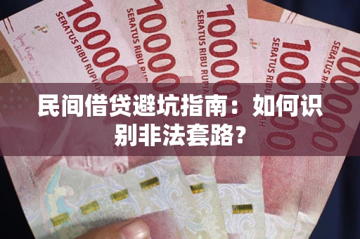 武汉民间借贷避坑指南：如何识别非法套路？