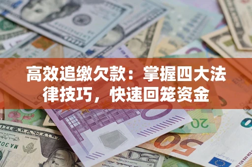 武汉高效追缴欠款：掌握四大法律技巧，快速回笼资金