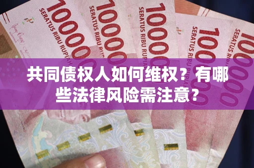 武汉共同债权人如何维权？有哪些法律风险需注意？