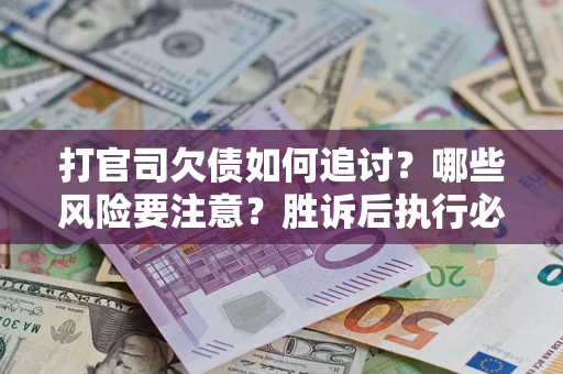 武汉打官司欠债如何追讨？哪些风险要注意？胜诉后执行必看！