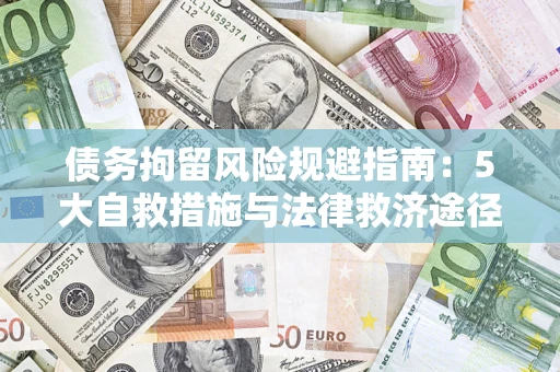 武汉债务拘留风险规避指南：5大自救措施与法律救济途径