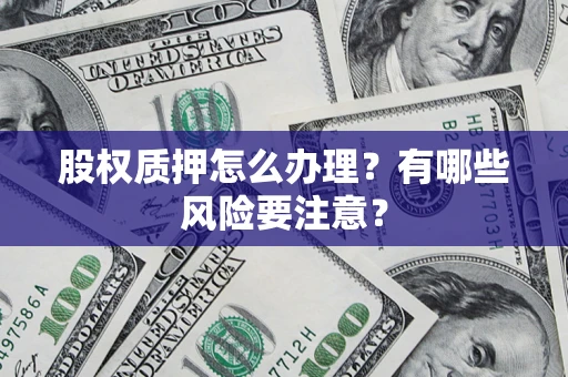 武汉股权质押怎么办理？有哪些风险要注意？