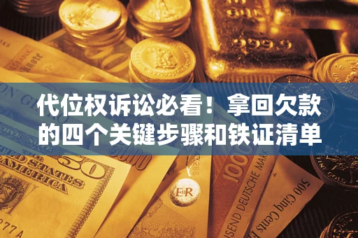 武汉代位权诉讼必看!拿回欠款的四个关键步骤和铁证清单 武汉代位权诉讼必看!拿回欠款的四个关键步骤和铁证清单