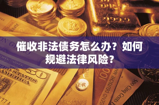 武汉催收非法债务怎么办？如何规避法律风险？