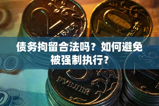 武汉债务拘留合法吗？如何避免被强制执行？