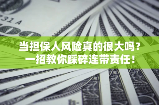 武汉当担保人风险真的很大吗？一招教你踩碎连带责任！