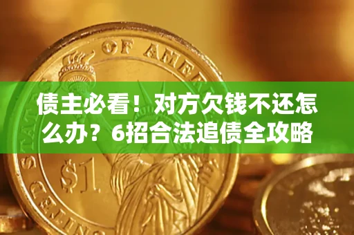 武汉债主必看！对方欠钱不还怎么办？6招合法追债全攻略