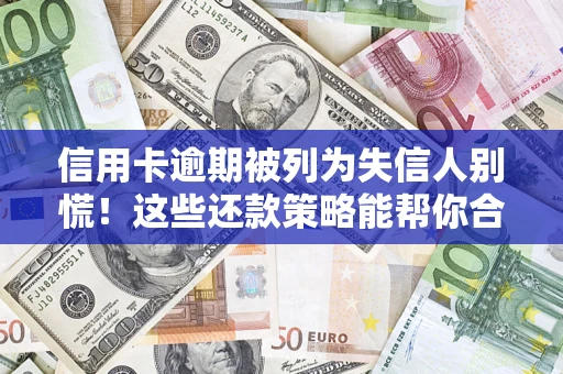 武汉信用卡逾期被列为失信人别慌！这些还款策略能帮你合法止损