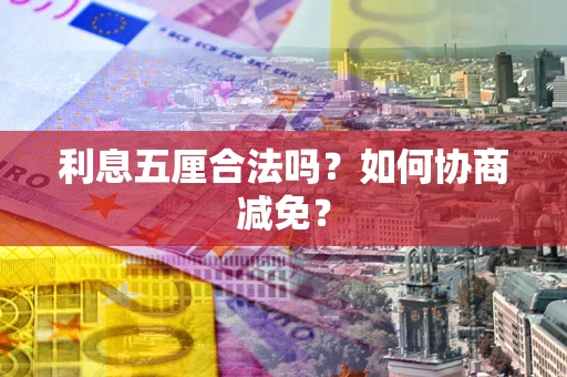 武汉利息五厘合法吗？如何协商减免？