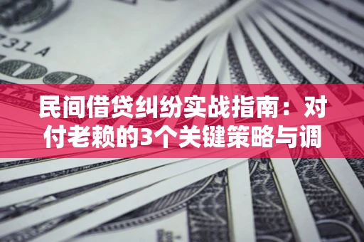 武汉民间借贷纠纷实战指南：对付老赖的3个关键策略与调解盲区解析