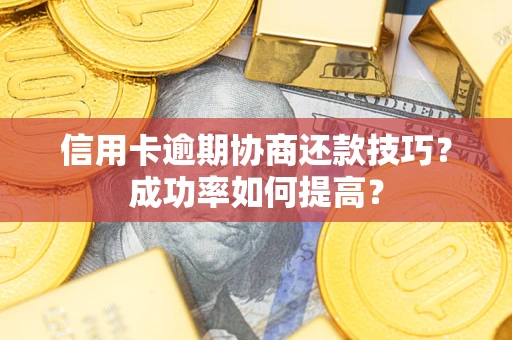 武汉信用卡逾期协商还款技巧？成功率如何提高？
