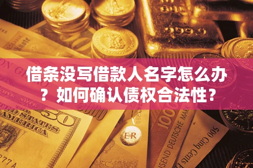 武汉借条没写借款人名字怎么办？如何确认债权合法性？