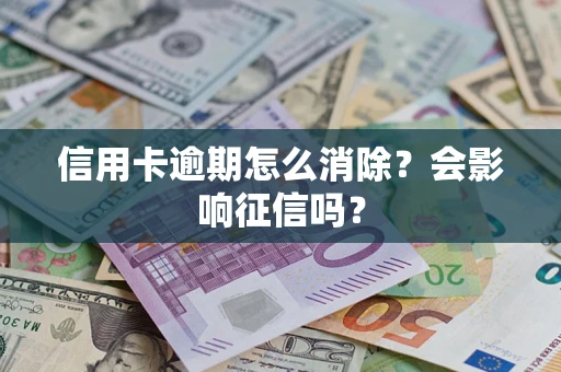 武汉信用卡逾期怎么消除？会影响征信吗？