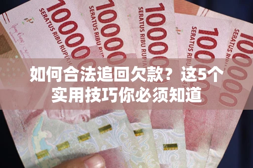 武汉如何合法追回欠款？这5个实用技巧你必须知道