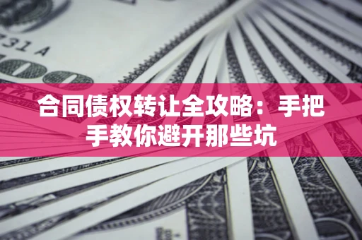 武汉合同债权转让全攻略：手把手教你避开那些坑
