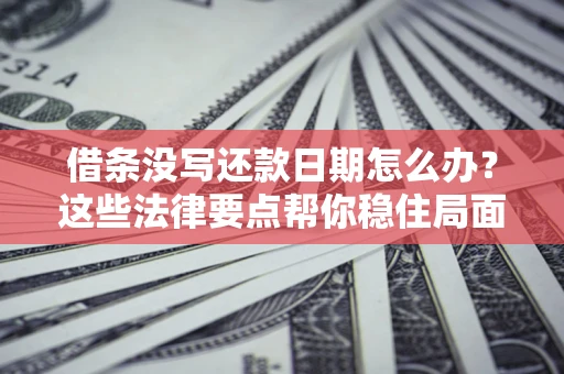 武汉借条没写还款日期怎么办？这些法律要点帮你稳住局面