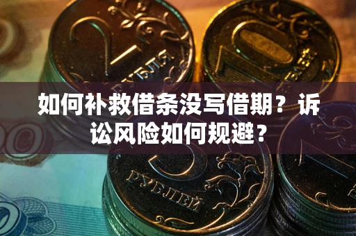 武汉如何补救借条没写借期？诉讼风险如何规避？