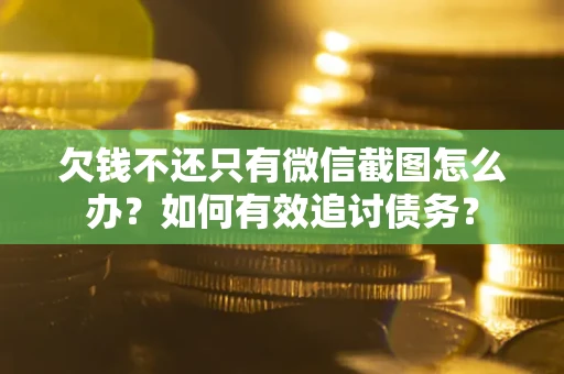 武汉欠钱不还只有微信截图怎么办？如何有效追讨债务？