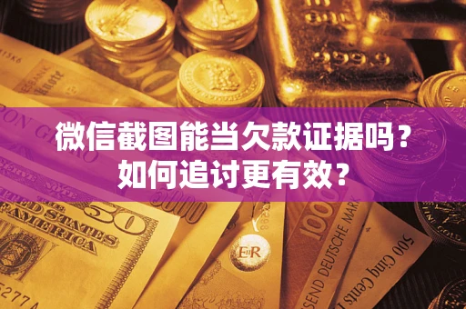 武汉微信截图能当欠款证据吗？如何追讨更有效？