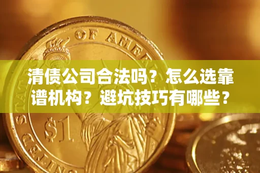 武汉清债公司合法吗？怎么选靠谱机构？避坑技巧有哪些？