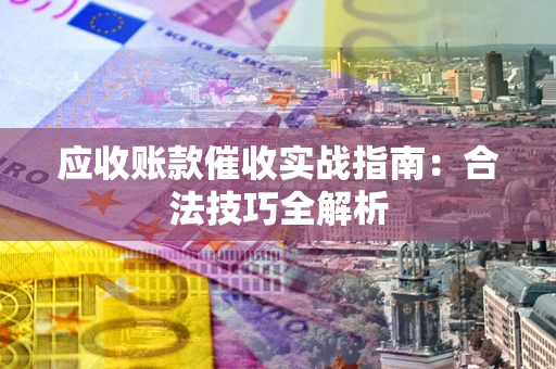 武汉应收账款催收实战指南：合法技巧全解析