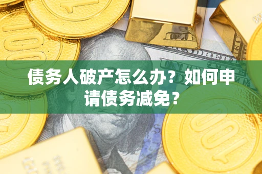 武汉债务人破产怎么办？如何申请债务减免？