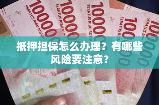 武汉抵押担保怎么办理？有哪些风险要注意？