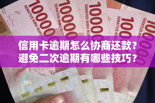 武汉信用卡逾期怎么协商还款？避免二次逾期有哪些技巧？