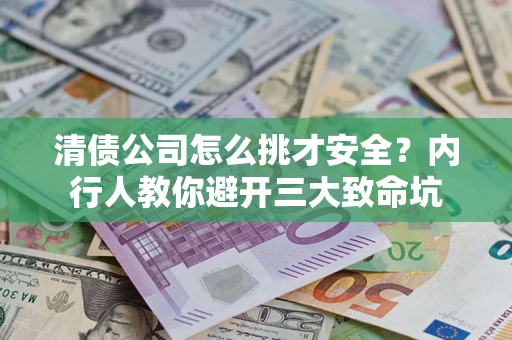 武汉清债公司怎么挑才安全？内行人教你避开三大致命坑