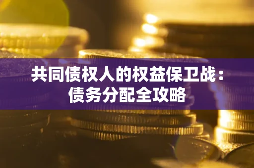 武汉共同债权人的权益保卫战：债务分配全攻略