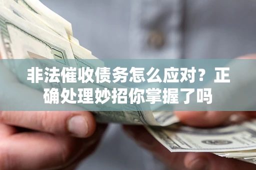 武汉非法催收债务怎么应对？正确处理妙招你掌握了吗