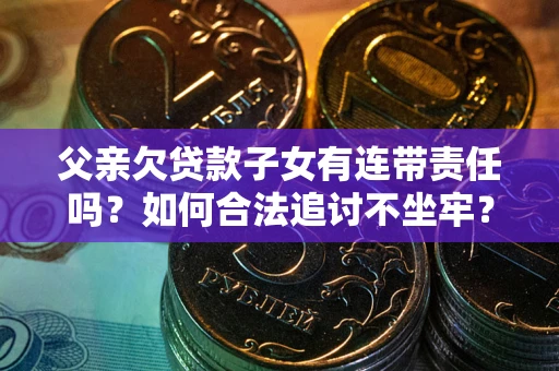 武汉父亲欠贷款子女有连带责任吗？如何合法追讨不坐牢？