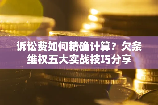 武汉诉讼费如何精确计算？欠条维权五大实战技巧分享