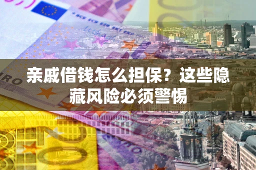 武汉亲戚借钱怎么担保？这些隐藏风险必须警惕