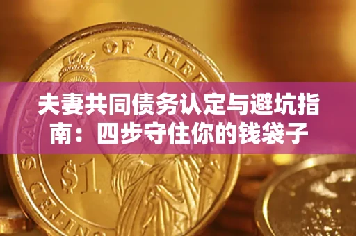 武汉夫妻共同债务认定与避坑指南：四步守住你的钱袋子